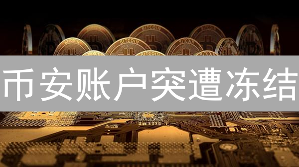 币安账户突遭冻结？快速解封指南，避免资产损失！