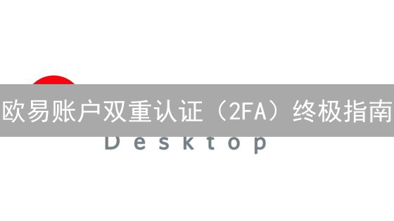 欧易账户双重认证（2FA）终极指南：保卫你的数字资产！