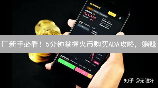 🔥新手必看！5分钟掌握火币购买ADA攻略，躺赚？