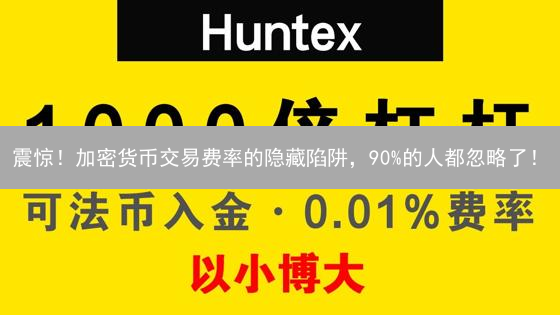 震惊！加密货币交易费率的隐藏陷阱，90%的人都忽略了！