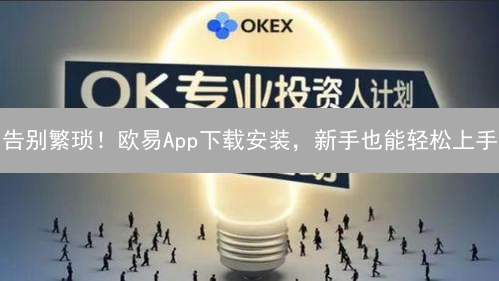 告别繁琐！欧易App下载安装，新手也能轻松上手？