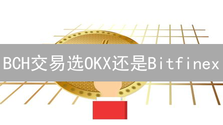BCH交易选OKX还是Bitfinex？深度对比，告别选择困难！