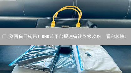 😱 别再盲目转账！BNB跨平台提速省钱终极攻略，看完秒懂！