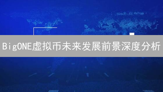 BigONE虚拟币未来发展前景深度分析：交易所运营模式与市场策略