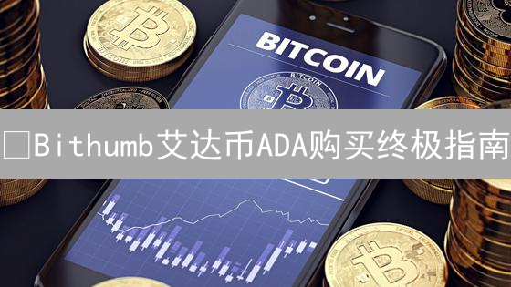 🔥Bithumb艾达币ADA购买终极指南：3分钟搞定！新手必看！