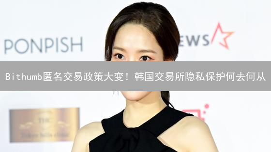 Bithumb匿名交易政策大变！韩国交易所隐私保护何去何从？