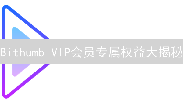 Bithumb VIP会员专属权益大揭秘：尊享特权，玩转币圈！