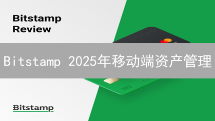 Bitstamp 2025年移动端资产管理：安全可靠的数字货币交易APP？
