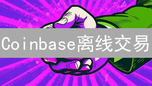 Coinbase离线交易：可能吗？替代方案全解析！