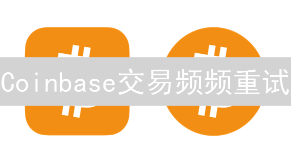 Coinbase交易频频重试？一文揭秘原因与应对！