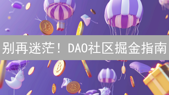 别再迷茫！DAO社区掘金指南：速成Web3达人！