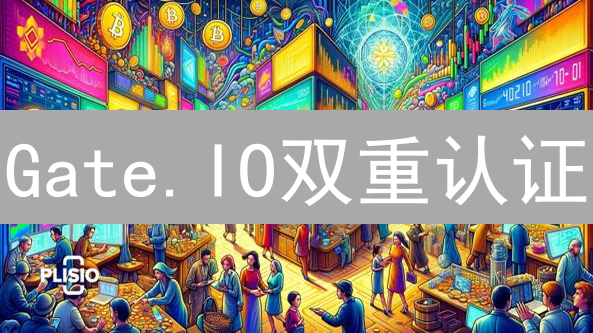 Gate.IO双重认证：账户安全指南，保护您的加密资产！