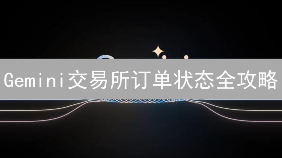 Gemini交易所订单状态全攻略：成交、取消、待处理，一文搞定！