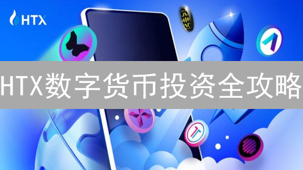 HTX数字货币投资全攻略：主流币、DeFi、Web3，掘金潜力币！