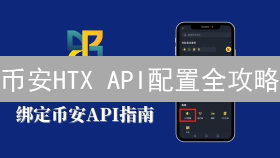 币安HTX API配置全攻略：自动化交易从此轻松搞定！