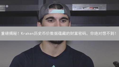 重磅揭秘！Kraken历史币价数据蕴藏的财富密码，你绝对想不到！