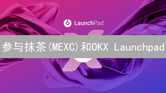 参与抹茶(MEXC)和OKX Launchpad？一文教你玩转新币投资！