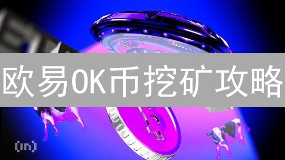 欧易OK币挖矿攻略：3大方法助你轻松掘金【新手必看】