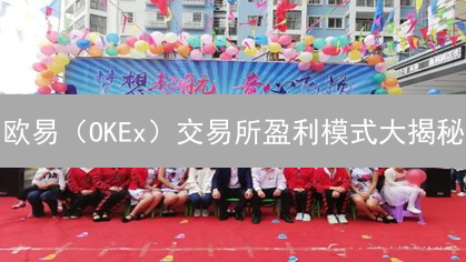 欧易（OKEx）交易所盈利模式大揭秘：新手必看！