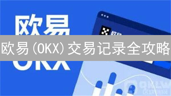 欧易(OKX)交易记录全攻略：3分钟掌握查询与导出技巧！