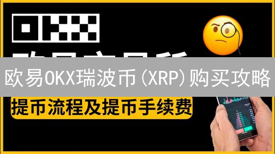 欧易OKX瑞波币(XRP)购买攻略：手续费详解及省钱秘籍！