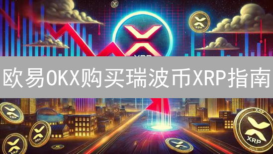 欧易OKX购买瑞波币XRP指南：新手也能轻松上手！