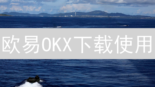 欧易OKX下载使用：新手安全指南与注意事项