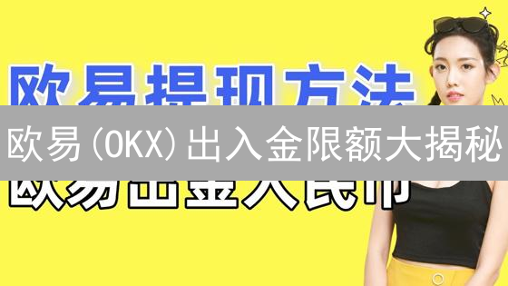 欧易(OKX)出入金限额大揭秘：新手必看避坑指南！