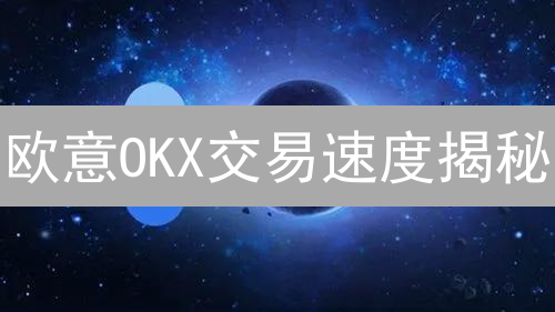 欧意OKX交易速度揭秘：如何抓住币圈的闪电机会？