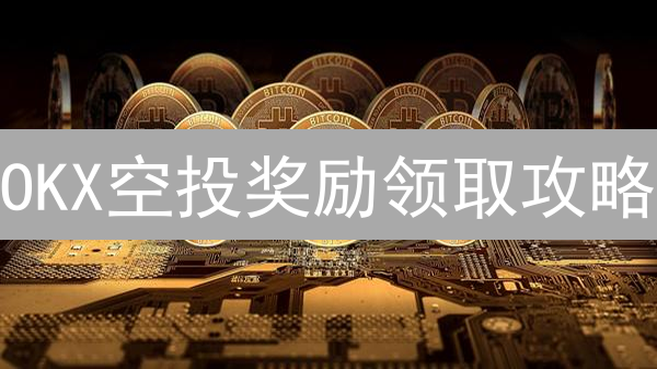 OKX空投奖励领取攻略：手把手教你轻松拿币！