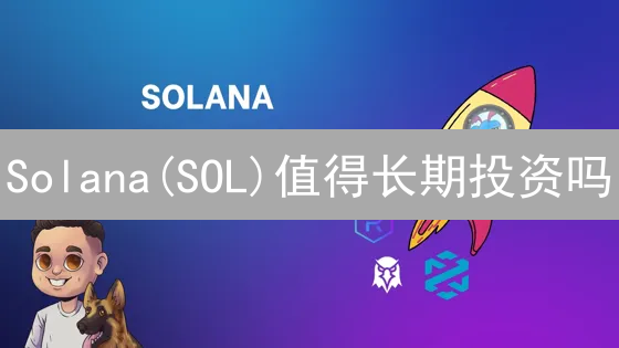 Solana(SOL)值得长期投资吗？多角度深度解析！