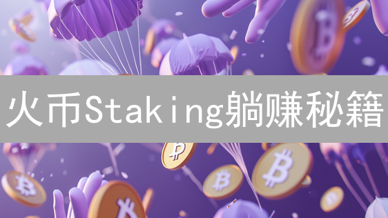 火币Staking躺赚秘籍：新手也能轻松参与，年化收益高达…？
