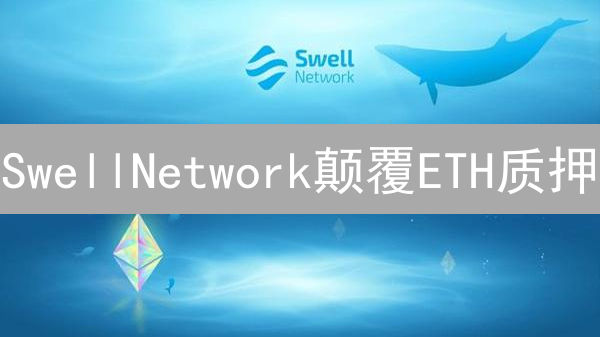 SwellNetwork颠覆ETH质押？三大秘密武器助你躺赚？