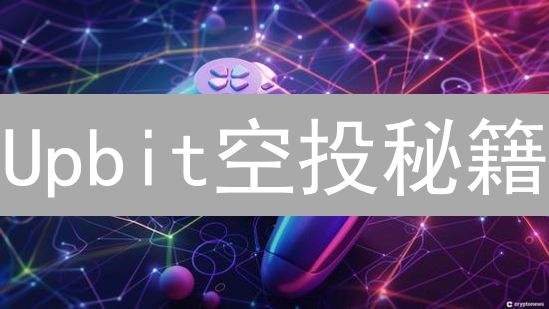 Upbit空投秘籍：新手也能轻松领福利，手慢无！