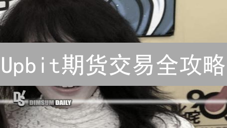 Upbit期货交易全攻略：新手也能轻松上手，把握投资新机遇！