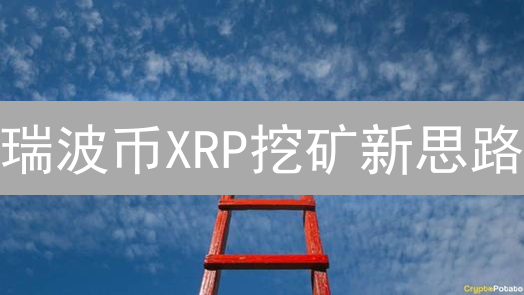 瑞波币XRP挖矿新思路？别再傻挖了，这些技巧让你躺赚！